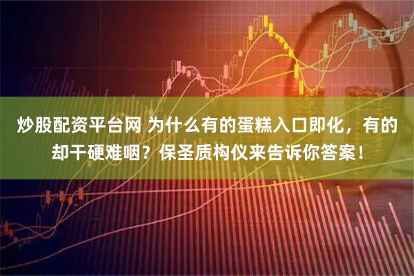 炒股配资平台网 为什么有的蛋糕入口即化，有的却干硬难咽？保圣质构仪来告诉你答案！