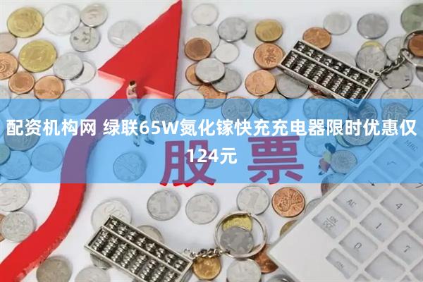 配资机构网 绿联65W氮化镓快充充电器限时优惠仅124元