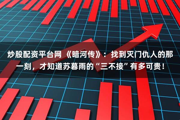 炒股配资平台网 《暗河传》：找到灭门仇人的那一刻，才知道苏暮雨的“三不接”有多可贵！