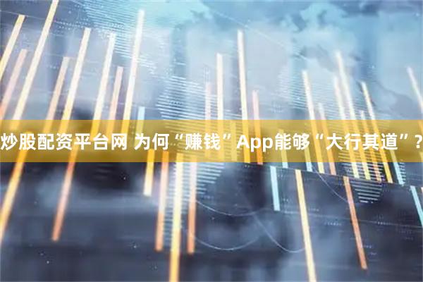 炒股配资平台网 为何“赚钱”App能够“大行其道”？